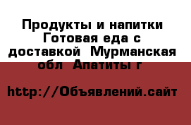 Продукты и напитки Готовая еда с доставкой. Мурманская обл.,Апатиты г.